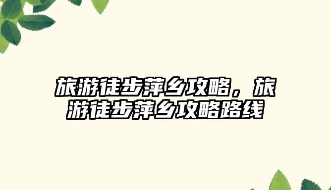 旅游徒步萍鄉(xiāng)攻略，旅游徒步萍鄉(xiāng)攻略路線