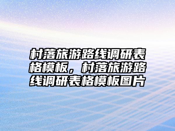 村落旅游路線調(diào)研表格模板，村落旅游路線調(diào)研表格模板圖片
