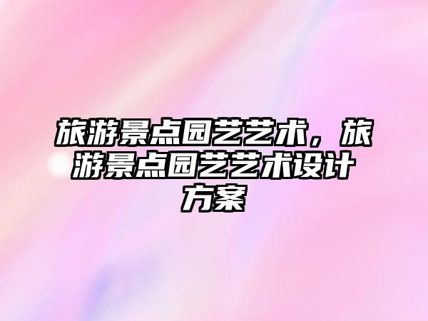 旅游景點園藝藝術，旅游景點園藝藝術設計方案