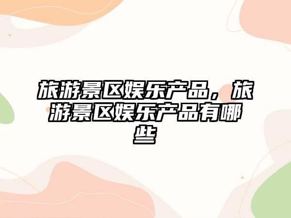 旅游景區娛樂產品，旅游景區娛樂產品有哪些