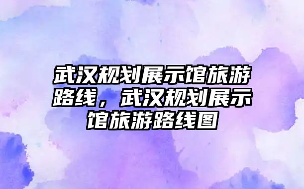 武漢規劃展示館旅游路線，武漢規劃展示館旅游路線圖