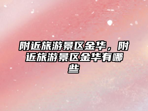 附近旅游景區(qū)金華，附近旅游景區(qū)金華有哪些