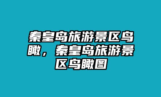 秦皇島旅游景區鳥瞰，秦皇島旅游景區鳥瞰圖