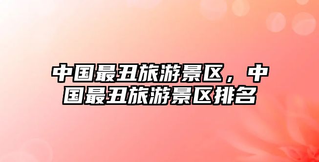 中國最丑旅游景區(qū)，中國最丑旅游景區(qū)排名