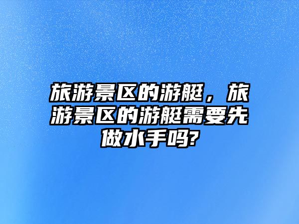 旅游景區的游艇，旅游景區的游艇需要先做水手嗎?