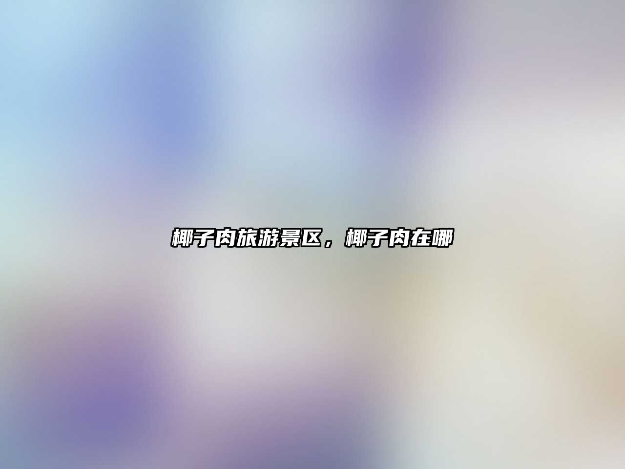 椰子肉旅游景區，椰子肉在哪