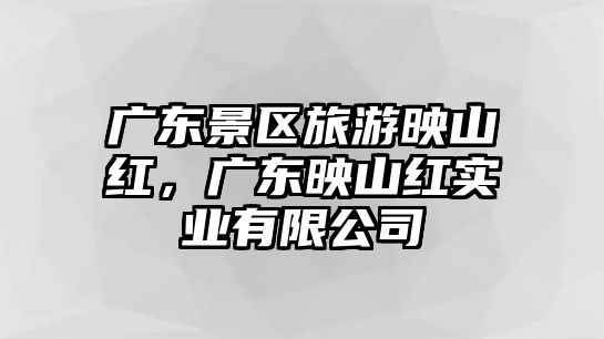 廣東景區(qū)旅游映山紅，廣東映山紅實業(yè)有限公司