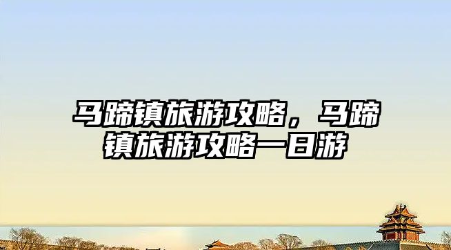 馬蹄鎮旅游攻略，馬蹄鎮旅游攻略一日游