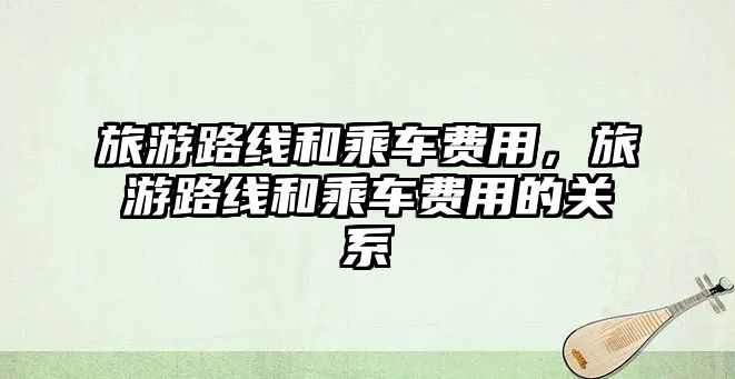 旅游路線和乘車費用，旅游路線和乘車費用的關系