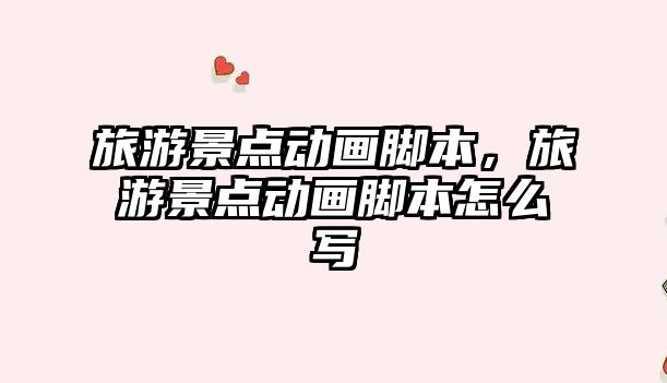 旅游景點動畫腳本，旅游景點動畫腳本怎么寫
