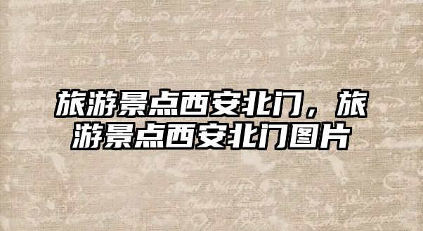 旅游景點(diǎn)西安北門(mén)，旅游景點(diǎn)西安北門(mén)圖片