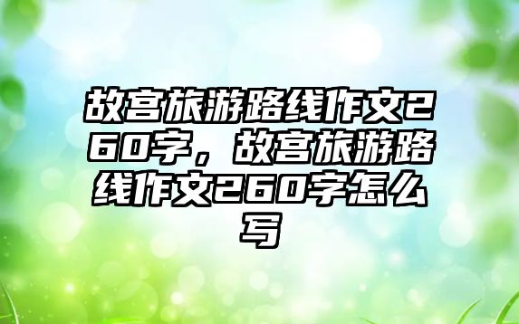 故宮旅游路線作文260字，故宮旅游路線作文260字怎么寫
