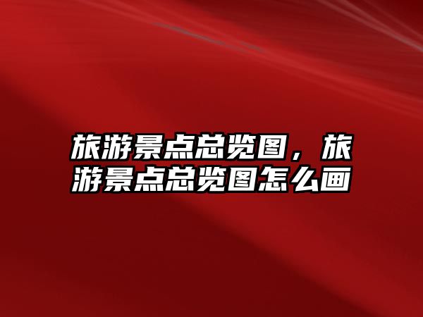 旅游景點總覽圖，旅游景點總覽圖怎么畫