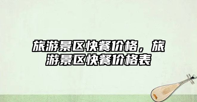 旅游景區快餐價格，旅游景區快餐價格表