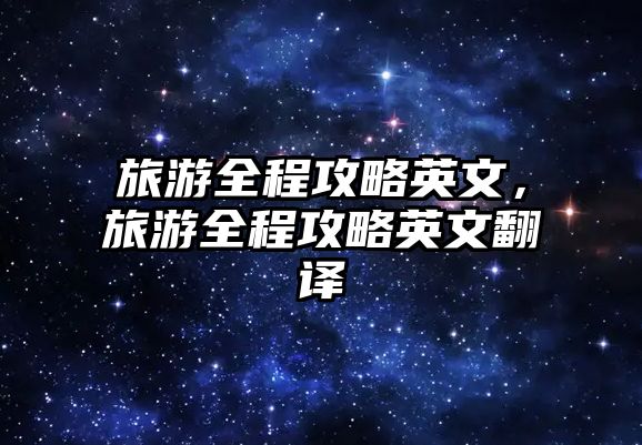 旅游全程攻略英文，旅游全程攻略英文翻譯