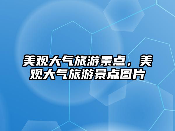 美觀大氣旅游景點，美觀大氣旅游景點圖片