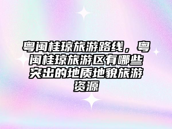 粵閩桂瓊旅游路線，粵閩桂瓊旅游區有哪些突出的地質地貌旅游資源