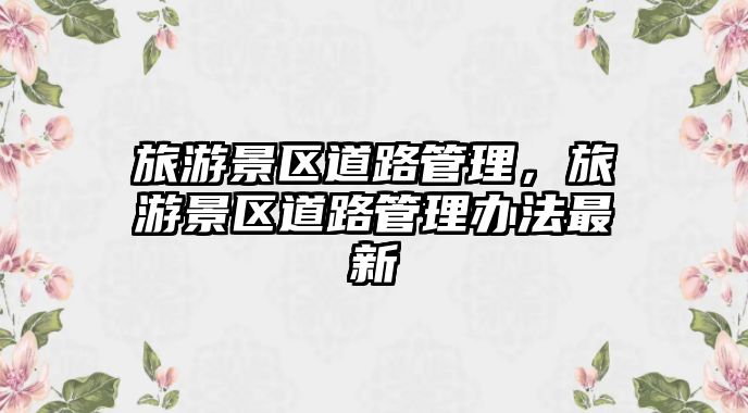 旅游景區道路管理，旅游景區道路管理辦法最新