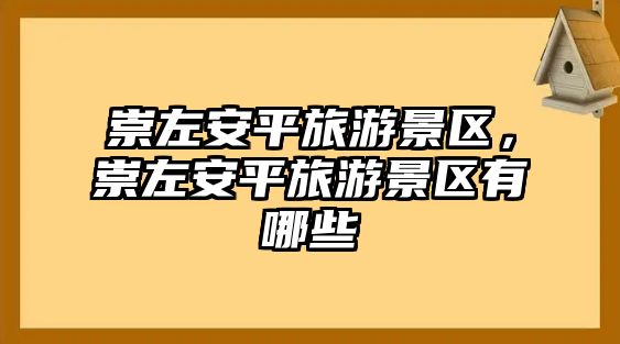 崇左安平旅游景區，崇左安平旅游景區有哪些