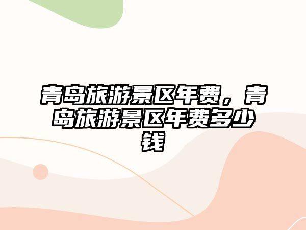 青島旅游景區年費，青島旅游景區年費多少錢