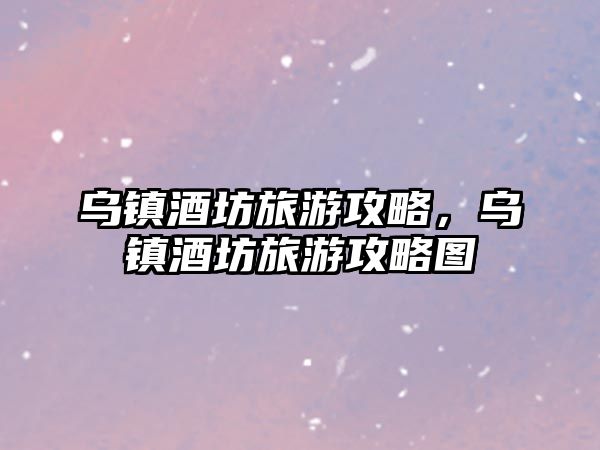 烏鎮酒坊旅游攻略，烏鎮酒坊旅游攻略圖