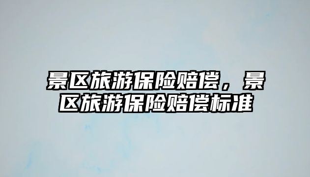 景區(qū)旅游保險(xiǎn)賠償，景區(qū)旅游保險(xiǎn)賠償標(biāo)準(zhǔn)