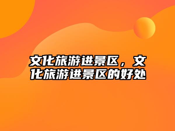 文化旅游進景區，文化旅游進景區的好處
