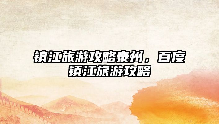 鎮江旅游攻略泰州，百度鎮江旅游攻略
