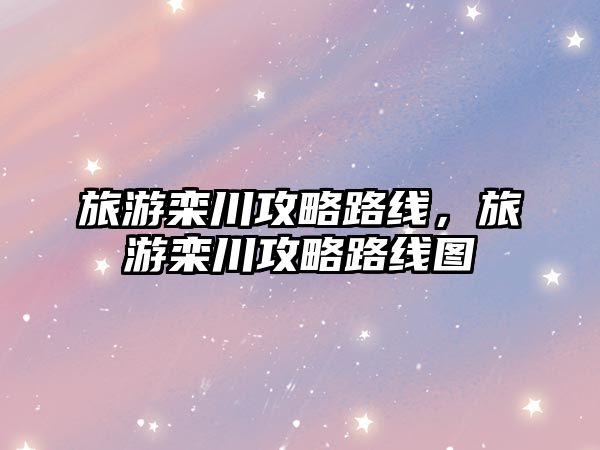 旅游欒川攻略路線，旅游欒川攻略路線圖