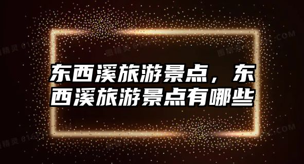 東西溪旅游景點，東西溪旅游景點有哪些
