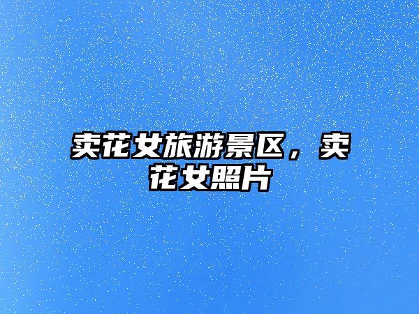 賣花女旅游景區(qū)，賣花女照片