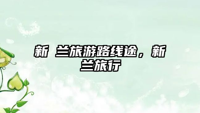 新覀蘭旅游路線途，新蘭旅行