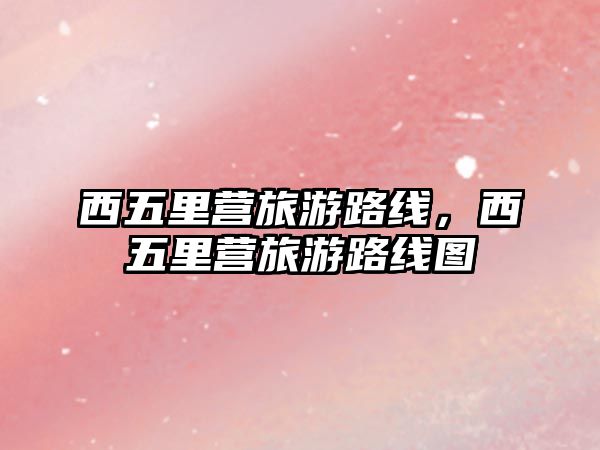西五里營旅游路線，西五里營旅游路線圖