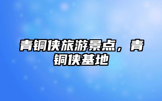 青銅俠旅游景點，青銅俠基地