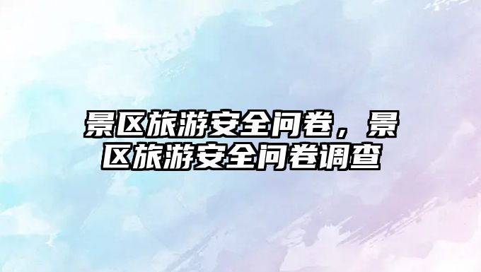 景區(qū)旅游安全問卷，景區(qū)旅游安全問卷調(diào)查