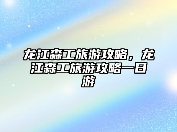 龍江森工旅游攻略，龍江森工旅游攻略一日游