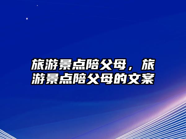 旅游景點陪父母，旅游景點陪父母的文案
