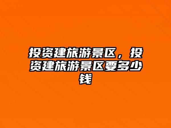 投資建旅游景區，投資建旅游景區要多少錢