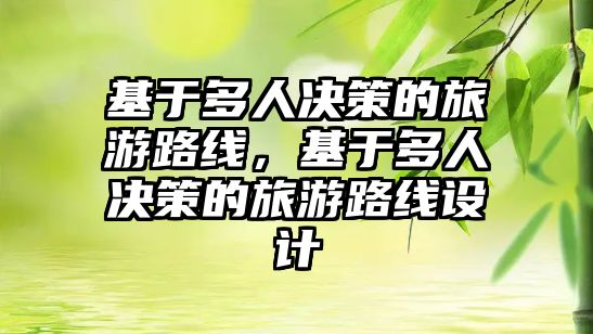 基于多人決策的旅游路線，基于多人決策的旅游路線設計