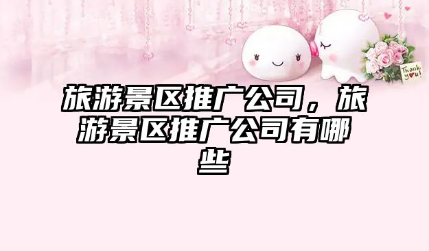 旅游景區推廣公司，旅游景區推廣公司有哪些