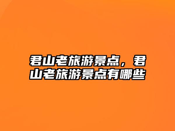 君山老旅游景點，君山老旅游景點有哪些