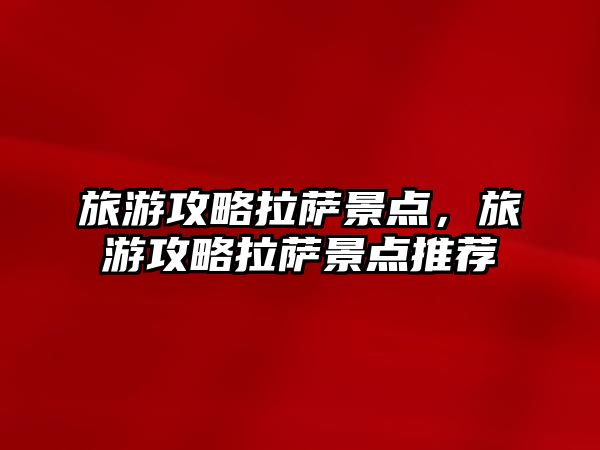 旅游攻略拉薩景點，旅游攻略拉薩景點推薦