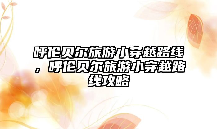 呼倫貝爾旅游小穿越路線，呼倫貝爾旅游小穿越路線攻略