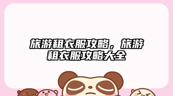 旅游租衣服攻略，旅游租衣服攻略大全