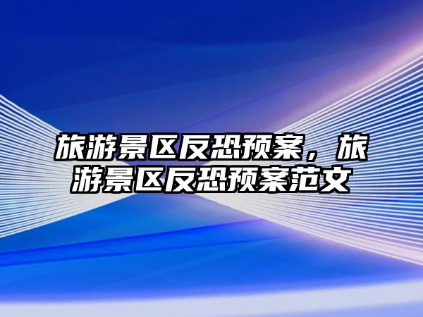 旅游景區反恐預案，旅游景區反恐預案范文