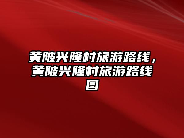黃陂興隆村旅游路線，黃陂興隆村旅游路線圖