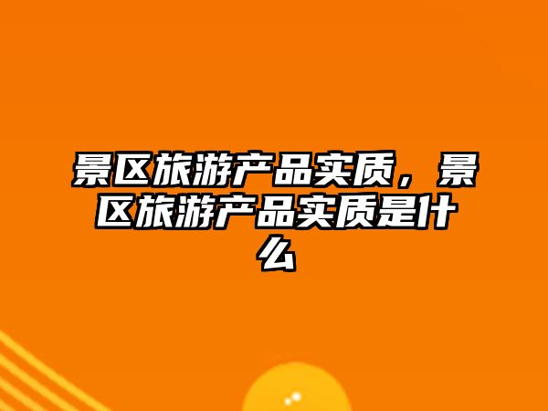 景區旅游產品實質，景區旅游產品實質是什么