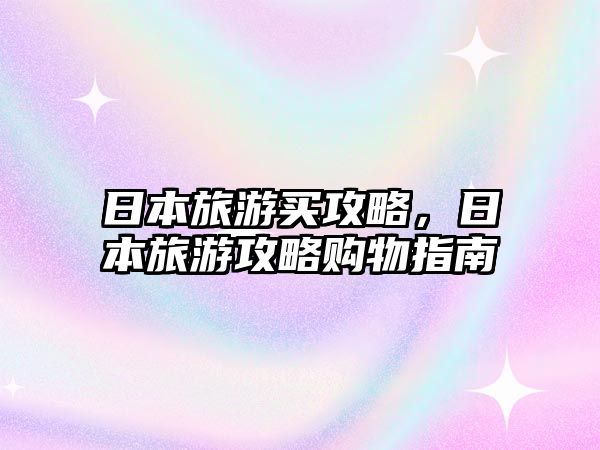 日本旅游買攻略，日本旅游攻略購物指南