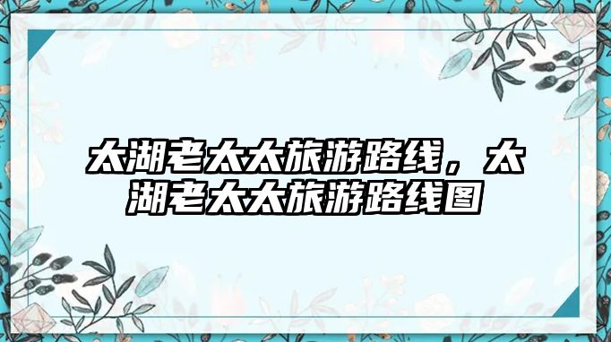 太湖老太太旅游路線，太湖老太太旅游路線圖