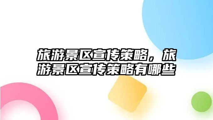 旅游景區宣傳策略，旅游景區宣傳策略有哪些